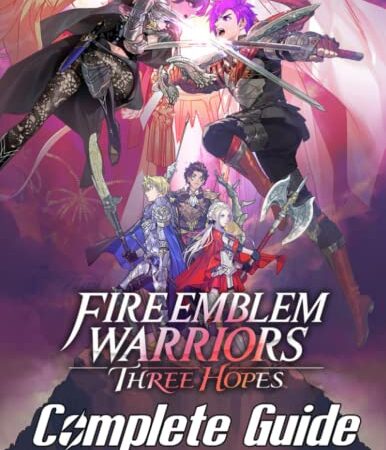 Fire Emblem Warriors Three Hopes : COMPLETE GUIDE: Best Tips, Tricks, Walkthroughs and Strategies to Become a Pro Player